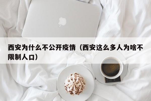 西安为什么不公开疫情(西安这么多人为啥不限制人口)