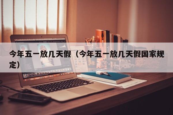 今年五一放几天假(今年五一放几天假国家规定)