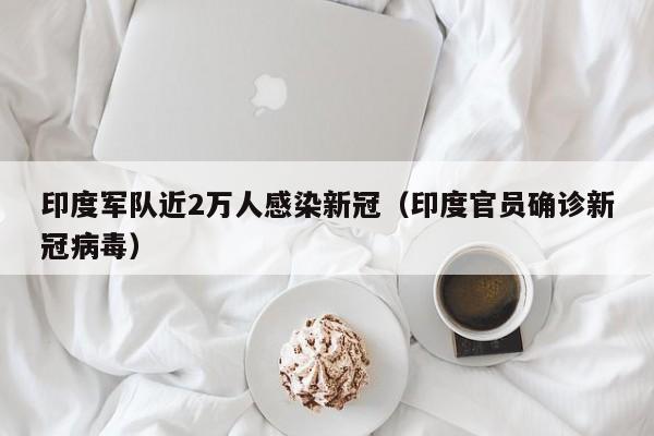 印度军队近2万人感染新冠(印度官员确诊新冠病毒)