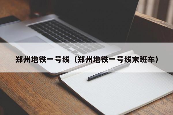 郑州地铁一号线(郑州地铁一号线末班车)