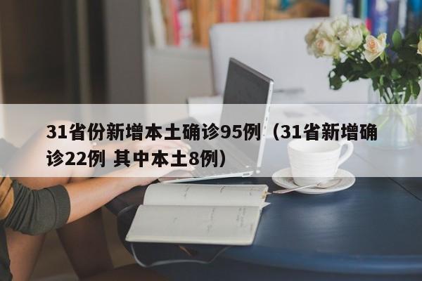 31省份新增本土确诊95例(31省新增确诊22例 其中本土8例)