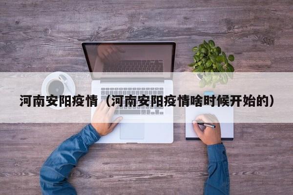 河南安阳疫情(河南安阳疫情啥时候开始的)
