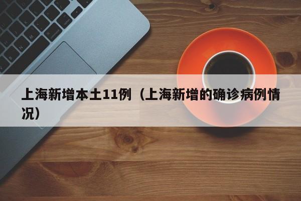 上海新增本土11例(上海新增的确诊病例情况)