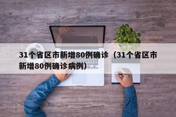 31个省区市新增80例确诊(31个省区市新增80例确诊病例)