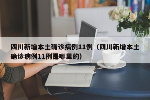 四川新增本土确诊病例11例(四川新增本土确诊病例11例是哪里的)