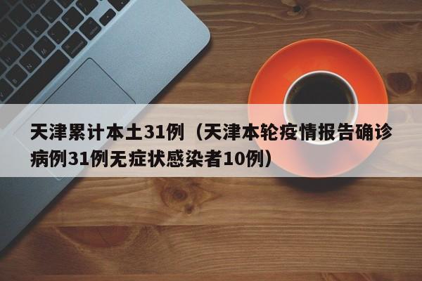 天津累计本土31例(天津本轮疫情报告确诊病例31例无症状感染者10例)