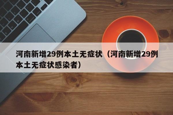 河南新增29例本土无症状(河南新增29例本土无症状感染者)