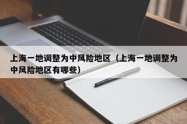 上海一地调整为中风险地区(上海一地调整为中风险地区有哪些)