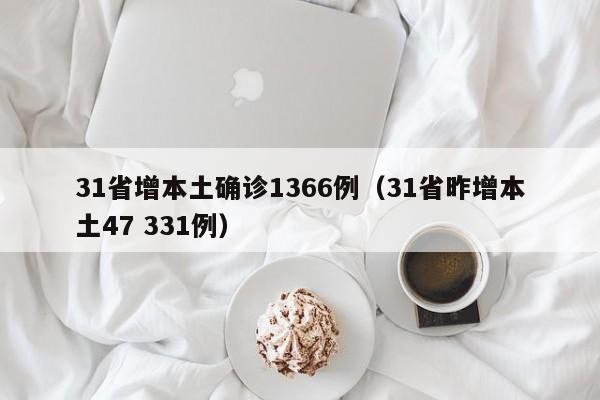 31省增本土确诊1366例(31省昨增本土47 331例)