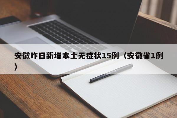 安徽昨日新增本土无症状15例(安徽省1例)