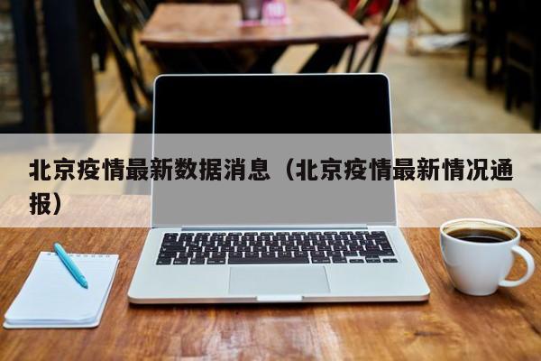北京疫情最新数据消息(北京疫情最新情况通报)