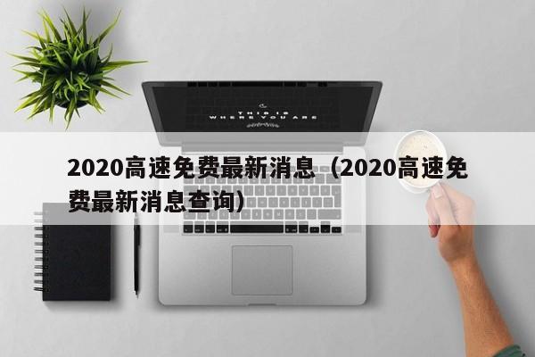 2020高速免费最新消息(2020高速免费最新消息查询)