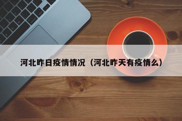 河北昨日疫情情况(河北昨天有疫情么)
