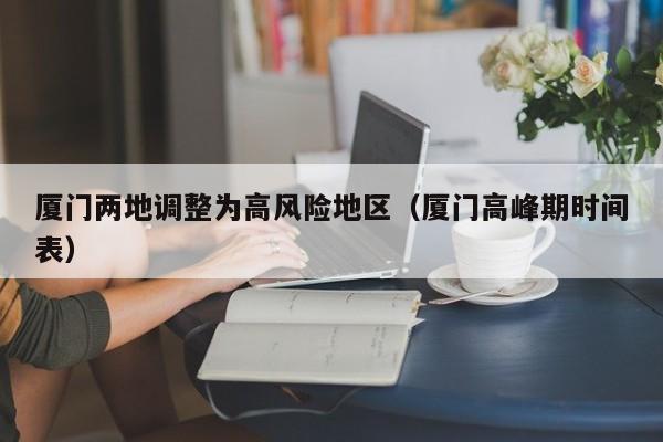 厦门两地调整为高风险地区(厦门高峰期时间表)