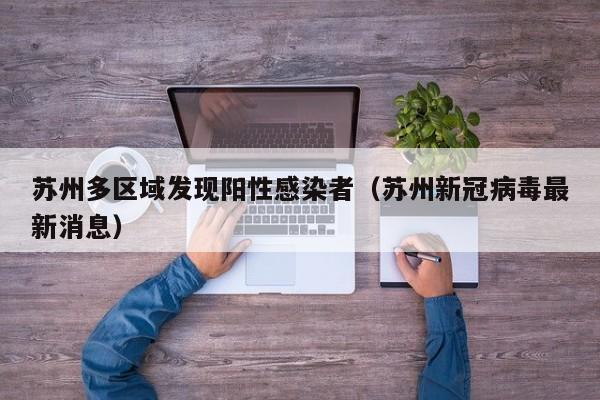 苏州多区域发现阳性感染者(苏州新冠病毒最新消息)