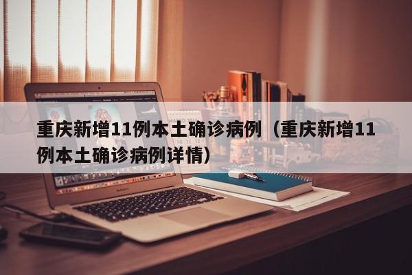 重庆新增11例本土确诊病例(重庆新增11例本土确诊病例详情)