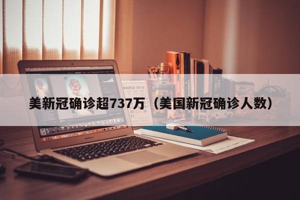 美新冠确诊超737万(美国新冠确诊人数)