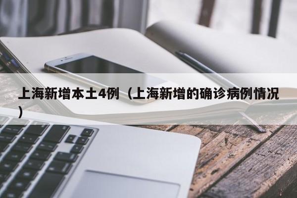 上海新增本土4例(上海新增的确诊病例情况)