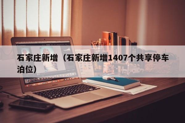 石家庄新增(石家庄新增1407个共享停车泊位)