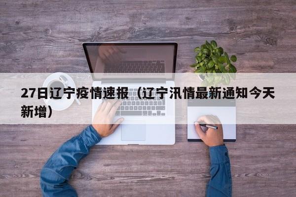 27日辽宁疫情速报(辽宁汛情最新通知今天新增)