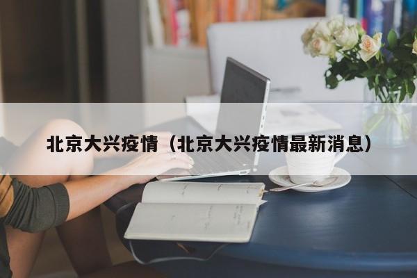 北京大兴疫情(北京大兴疫情最新消息)
