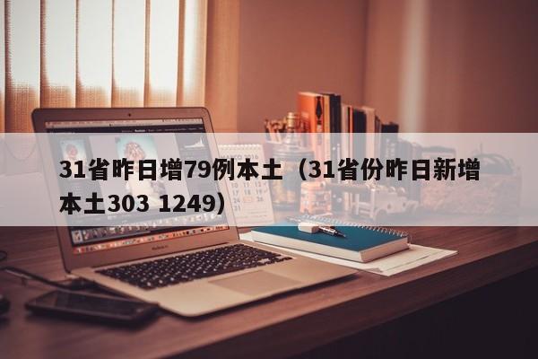 31省昨日增79例本土(31省份昨日新增本土303 1249)