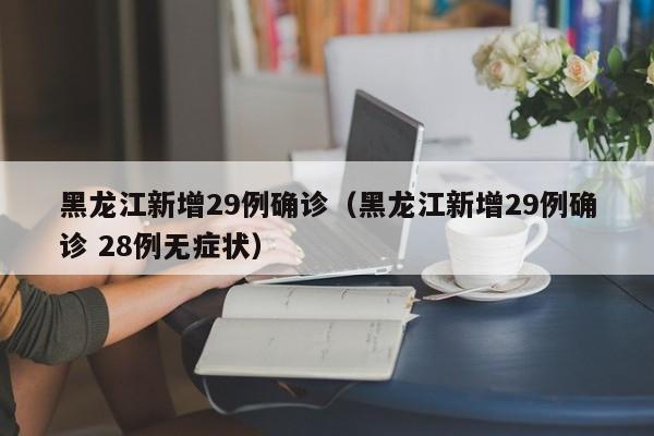 黑龙江新增29例确诊(黑龙江新增29例确诊 28例无症状)