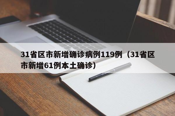 31省区市新增确诊病例119例(31省区市新增61例本土确诊)