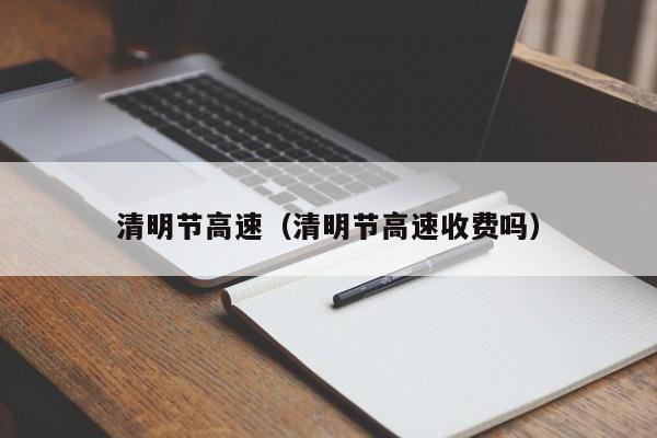 清明节高速(清明节高速收费吗)