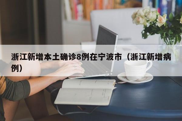 浙江新增本土确诊8例在宁波市(浙江新增病例)
