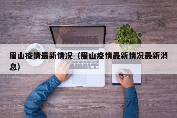 眉山疫情最新情况(眉山疫情最新情况最新消息)