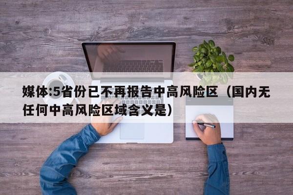 媒体:5省份已不再报告中高风险区(国内无任何中高风险区域含义是)