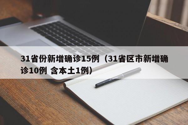 31省份新增确诊15例(31省区市新增确诊10例 含本土1例)