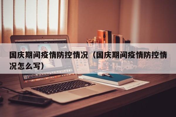国庆期间疫情防控情况(国庆期间疫情防控情况怎么写)