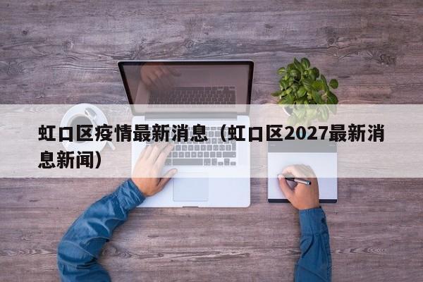 虹口区疫情最新消息(虹口区2027最新消息新闻)