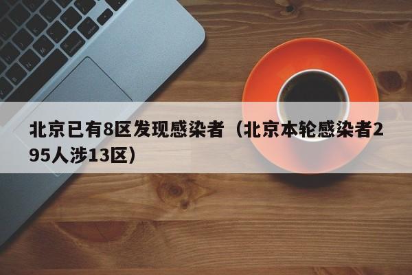 北京已有8区发现感染者(北京本轮感染者295人涉13区)