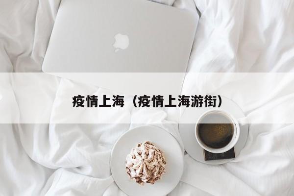 疫情上海(疫情上海游街)