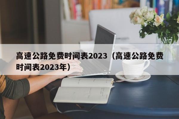 高速公路免费时间表2023(高速公路免费时间表2023年)