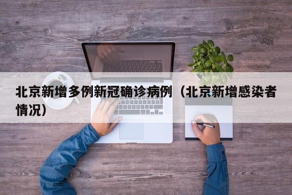 北京新增多例新冠确诊病例(北京新增感染者情况)