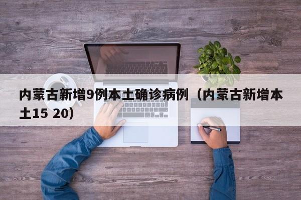 内蒙古新增9例本土确诊病例(内蒙古新增本土15 20)