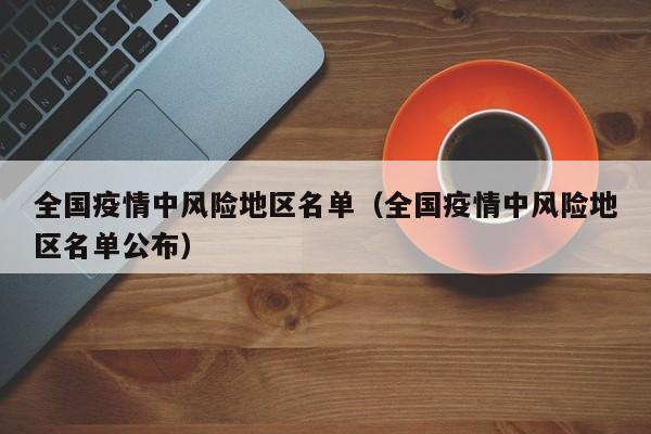 全国疫情中风险地区名单(全国疫情中风险地区名单公布)