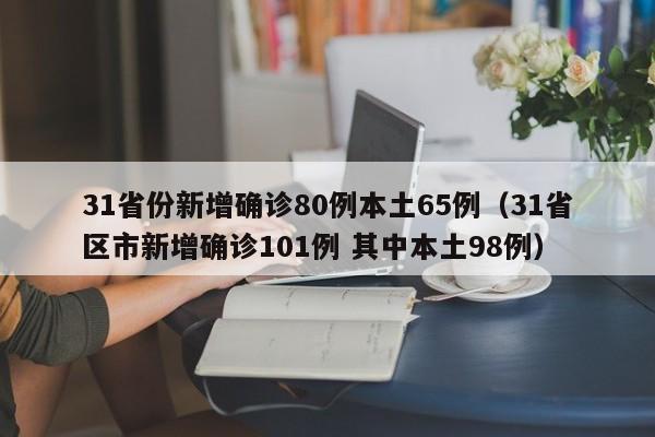 31省份新增确诊80例本土65例(31省区市新增确诊101例 其中本土98例)
