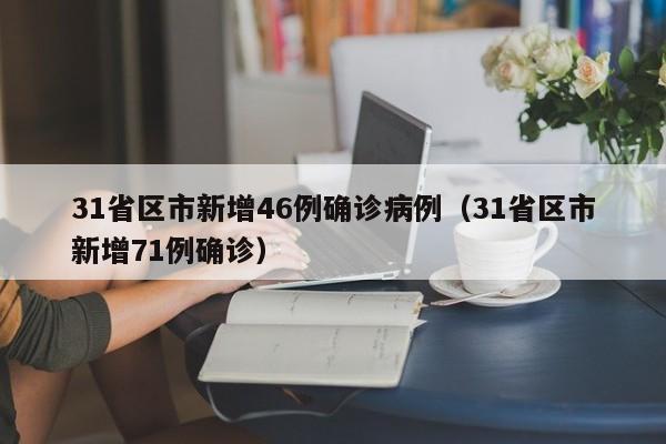 31省区市新增46例确诊病例(31省区市新增71例确诊)