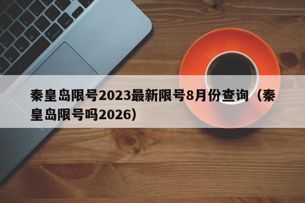 秦皇岛限号2023最新限号8月份查询(秦皇岛限号吗2026)