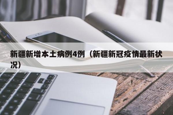 新疆新增本土病例4例(新疆新冠疫情最新状况)