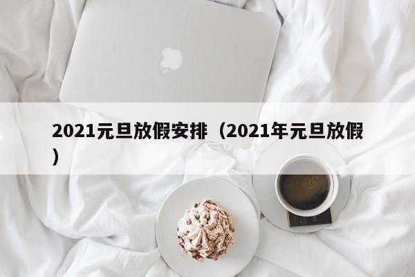 2021元旦放假安排(2021年元旦放假)