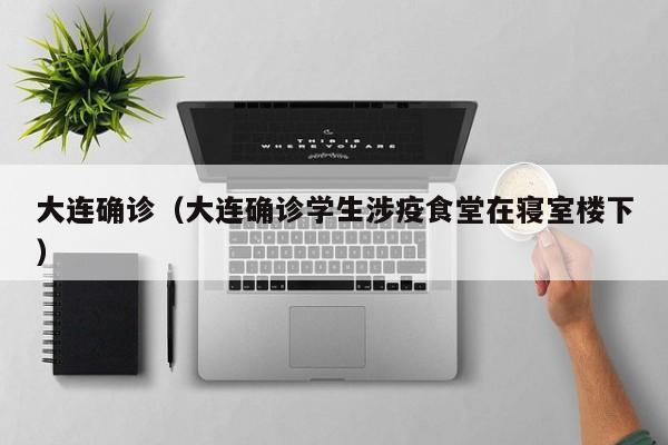 大连确诊(大连确诊学生涉疫食堂在寝室楼下)