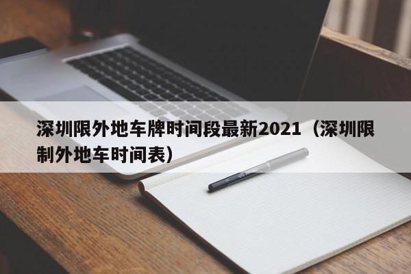 深圳限外地车牌时间段最新2021(深圳限制外地车时间表)