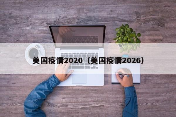 美国疫情2020(美国疫情2026)