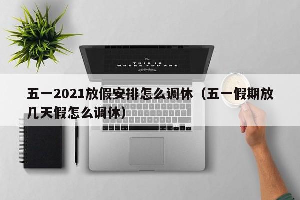 五一2021放假安排怎么调休(五一假期放几天假怎么调休)